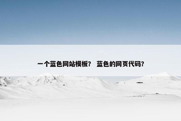 一个蓝色网站模板？ 蓝色的网页代码？