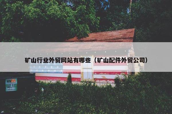 矿山行业外贸网站有哪些（矿山配件外贸公司）