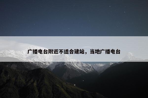 广播电台附近不适合建站，当地广播电台