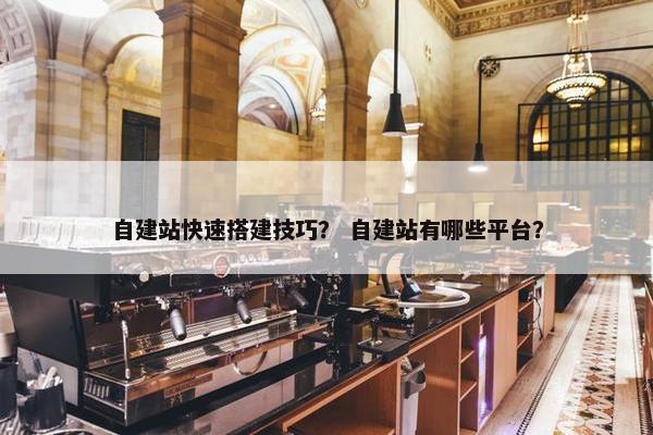 自建站快速搭建技巧？ 自建站有哪些平台？