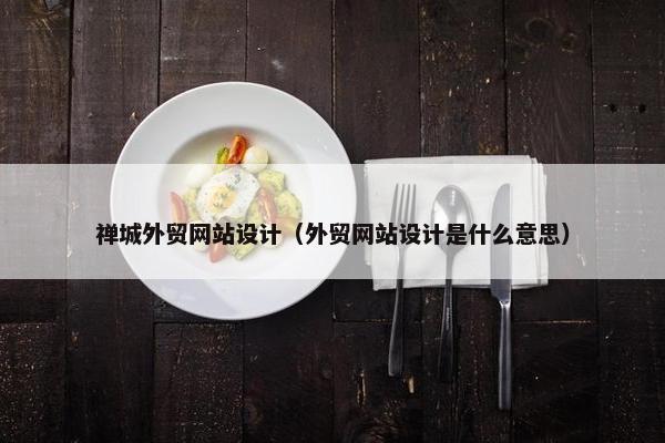 禅城外贸网站设计（外贸网站设计是什么意思）