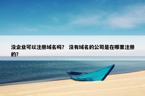 没企业可以注册域名吗？ 没有域名的公司是在哪里注册的？