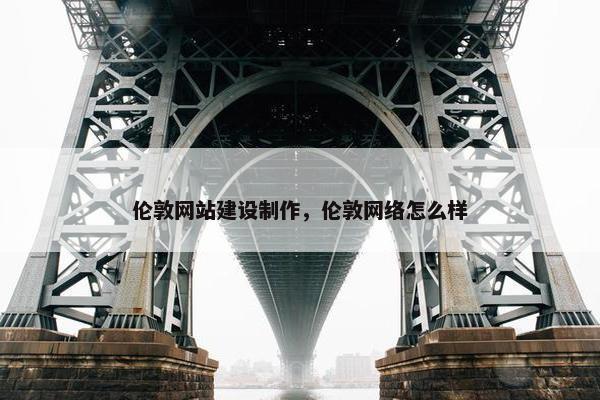 伦敦网站建设制作，伦敦网络怎么样