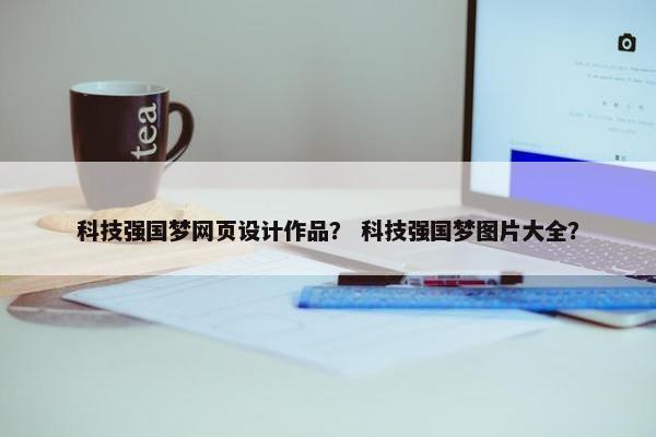 科技强国梦网页设计作品？ 科技强国梦图片大全？