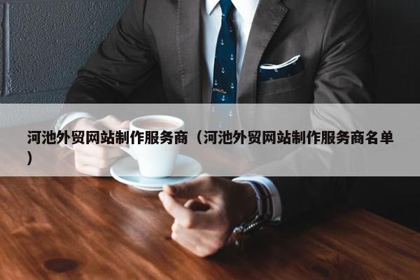 河池外贸网站制作服务商（河池外贸网站制作服务商名单）
