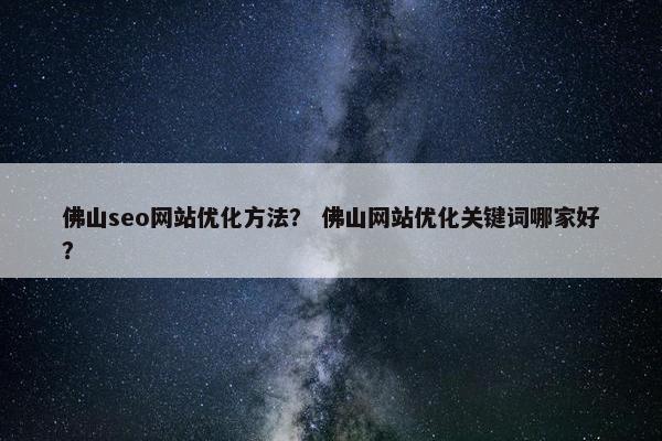 佛山seo网站优化方法？ 佛山网站优化关键词哪家好？