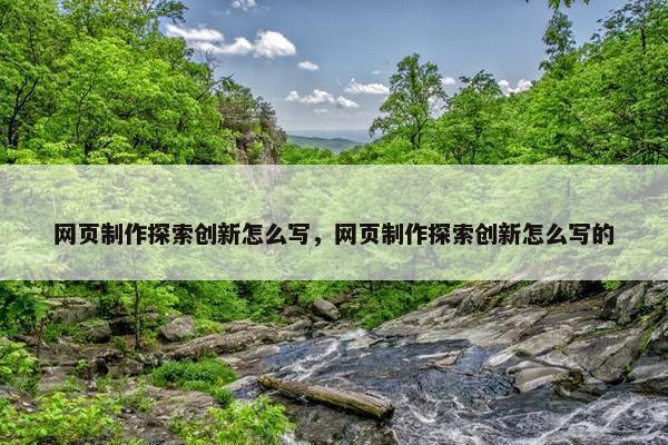 网页制作探索创新怎么写，网页制作探索创新怎么写的