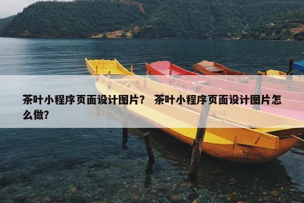 茶叶小程序页面设计图片？ 茶叶小程序页面设计图片怎么做？