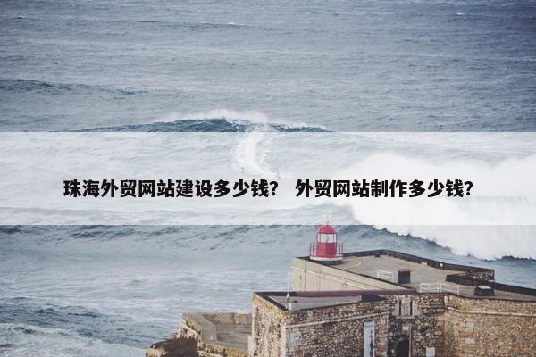 珠海外贸网站建设多少钱？ 外贸网站制作多少钱？