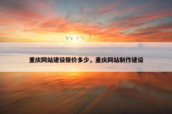 重庆网站建设报价多少，重庆网站制作建设