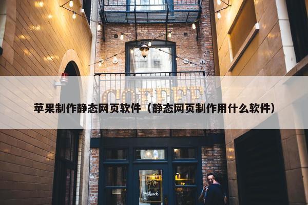 苹果制作静态网页软件（静态网页制作用什么软件）