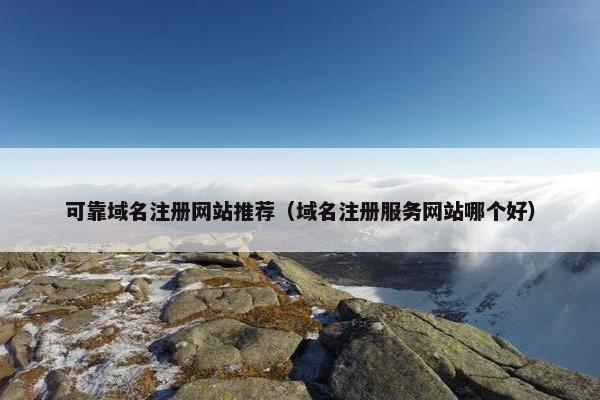 可靠域名注册网站推荐（域名注册服务网站哪个好）