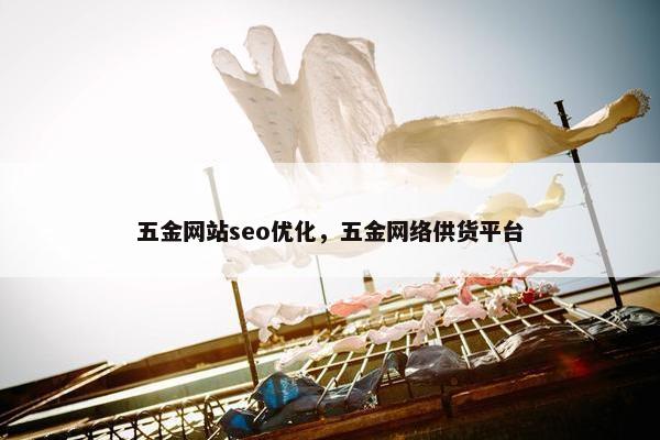 五金网站seo优化，五金网络供货平台