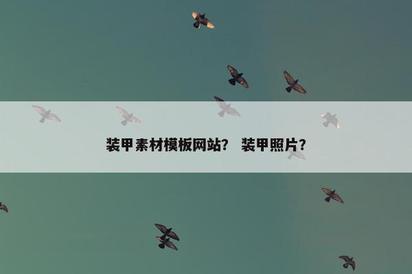 装甲素材模板网站？ 装甲照片？