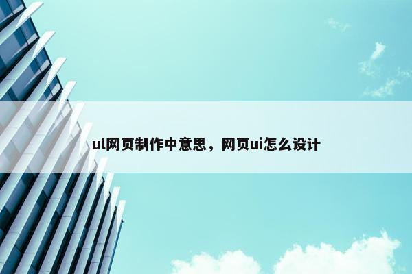 ul网页制作中意思，网页ui怎么设计