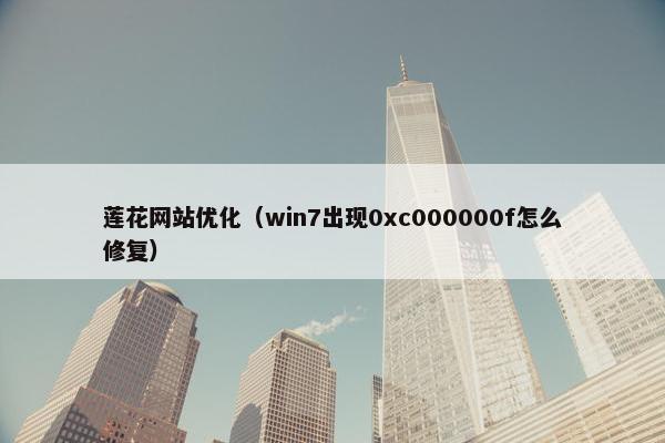 莲花网站优化（win7出现0xc000000f怎么修复）