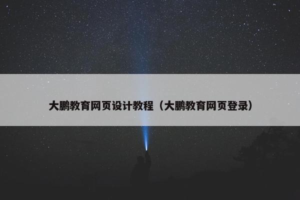 大鹏教育网页设计教程（大鹏教育网页登录）