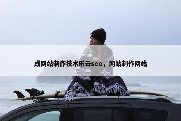 成网站制作技术乐云seo，网站制作网站