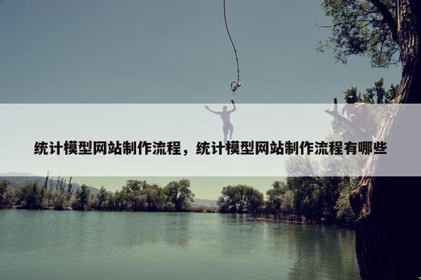 统计模型网站制作流程，统计模型网站制作流程有哪些