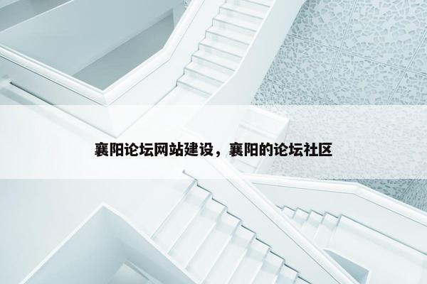 襄阳论坛网站建设，襄阳的论坛社区