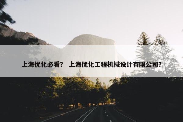 上海优化必看？ 上海优化工程机械设计有限公司？
