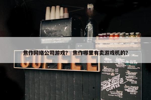 焦作网络公司游戏？ 焦作哪里有卖游戏机的？
