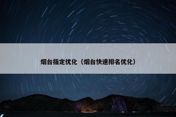 烟台指定优化（烟台快速排名优化）