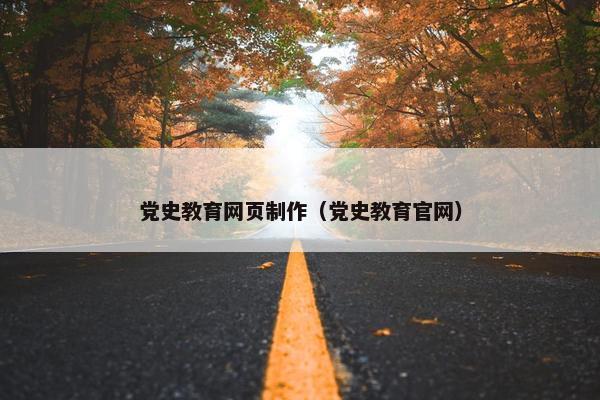党史教育网页制作（党史教育官网）