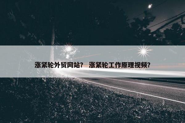 涨紧轮外贸网站？ 涨紧轮工作原理视频？