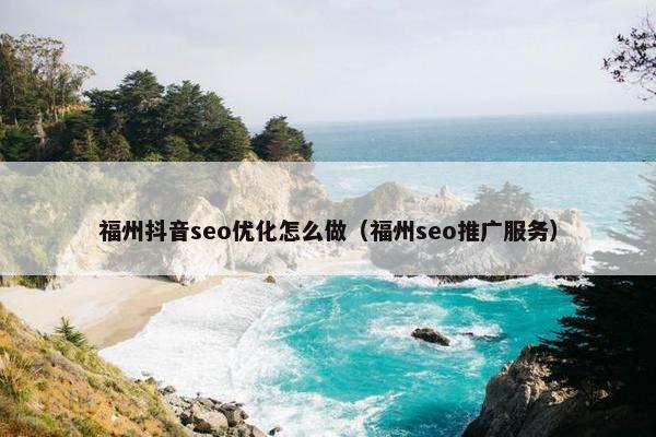 福州抖音seo优化怎么做（福州seo推广服务）