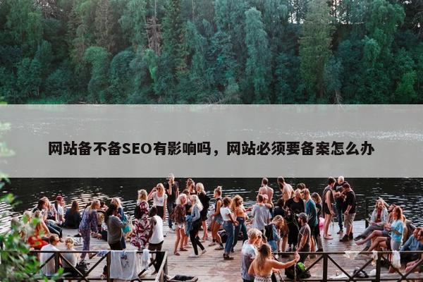 网站备不备SEO有影响吗，网站必须要备案怎么办