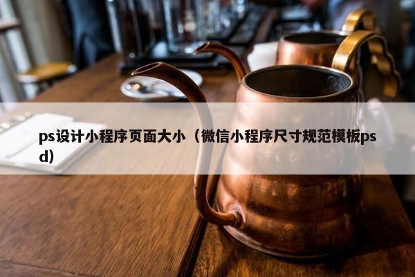 ps设计小程序页面大小（微信小程序尺寸规范模板psd）