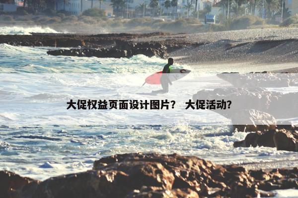大促权益页面设计图片？ 大促活动？