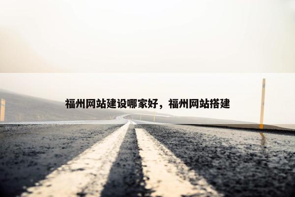 福州网站建设哪家好，福州网站搭建