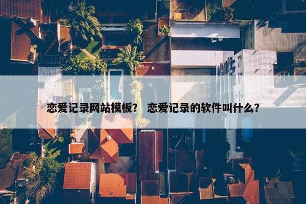 恋爱记录网站模板？ 恋爱记录的软件叫什么？
