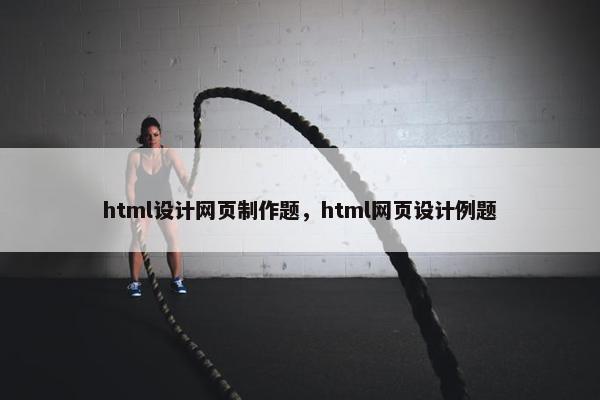 html设计网页制作题，html网页设计例题