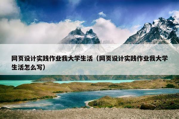 网页设计实践作业我大学生活（网页设计实践作业我大学生活怎么写）