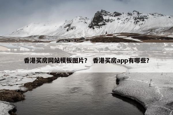 香港买房网站模板图片？ 香港买房app有哪些？