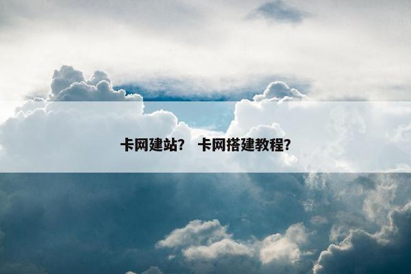卡网建站？ 卡网搭建教程？