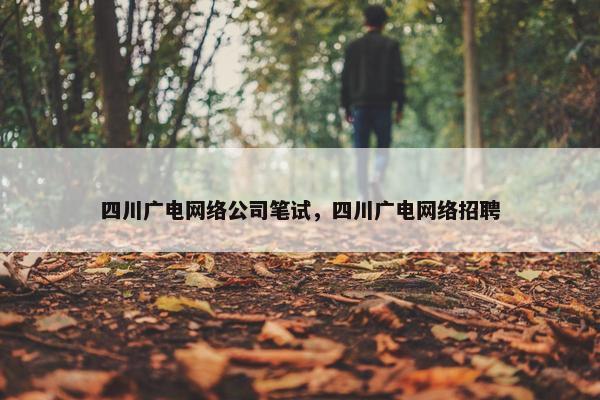 四川广电网络公司笔试，四川广电网络招聘