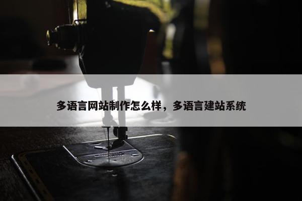 多语言网站制作怎么样，多语言建站系统
