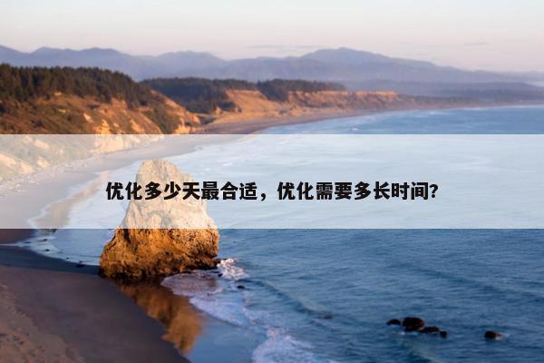 优化多少天最合适，优化需要多长时间?