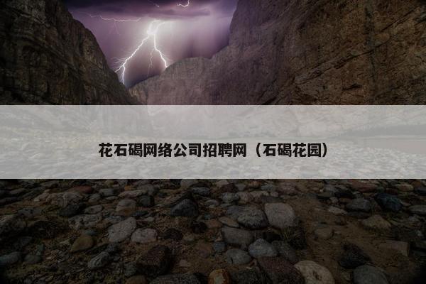 花石碣网络公司招聘网（石碣花园）