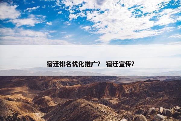 宿迁排名优化推广？ 宿迁宣传？
