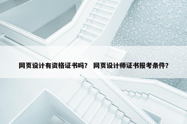 网页设计有资格证书吗？ 网页设计师证书报考条件？