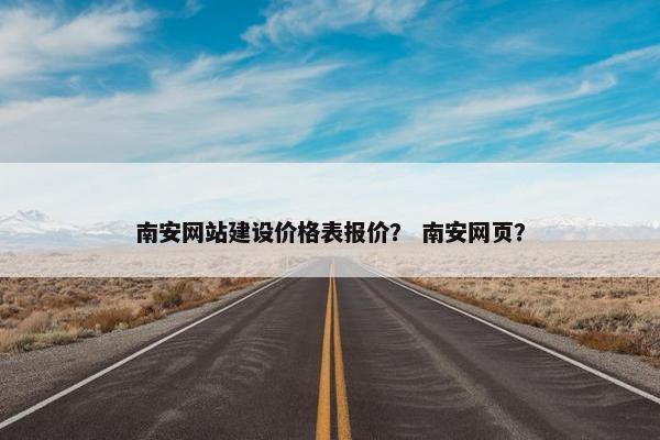南安网站建设价格表报价？ 南安网页？