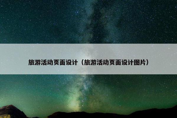 旅游活动页面设计（旅游活动页面设计图片）