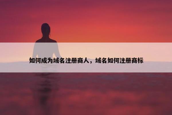 如何成为域名注册商人，域名如何注册商标