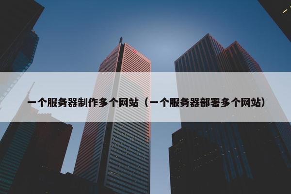 一个服务器制作多个网站（一个服务器部署多个网站）