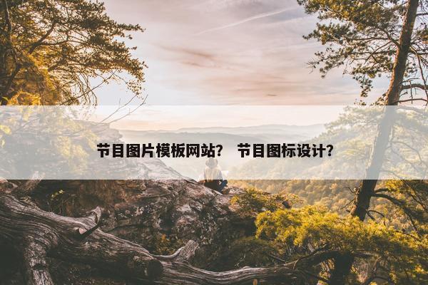 节目图片模板网站？ 节目图标设计？